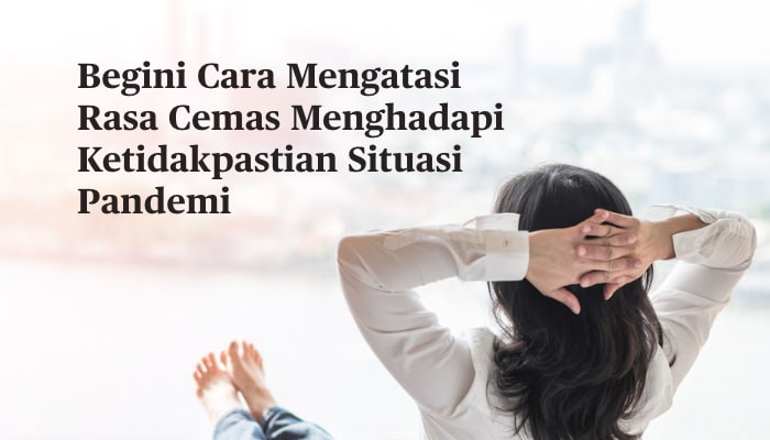 Begini Cara Mengatasi Rasa Cemas Menghadapi Ketidakpastian Situasi Pandemi